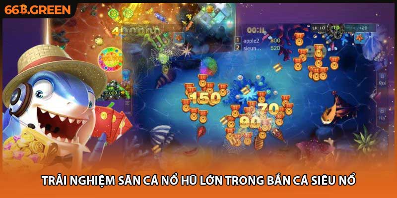 Trải nghiệm săn cá nổ hũ lớn trong bắn cá siêu nổ
